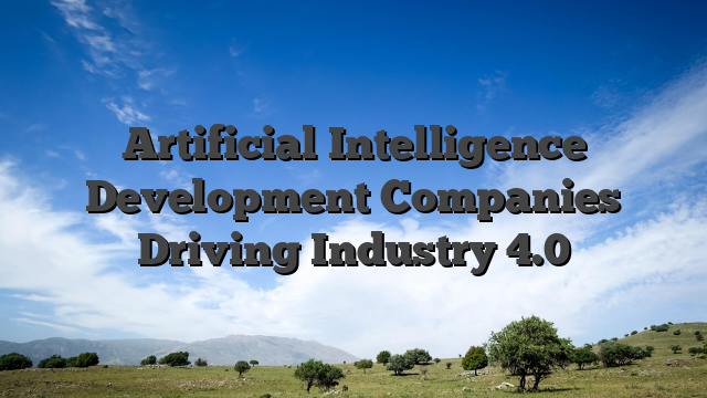 Artificial Intelligence Development Companies Driving Industry 4.0 - Your Web